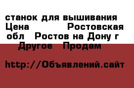 станок для вышивания › Цена ­ 1 000 - Ростовская обл., Ростов-на-Дону г. Другое » Продам   